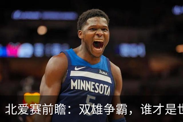 北爱赛前瞻：双雄争霸，谁才是世界第一？